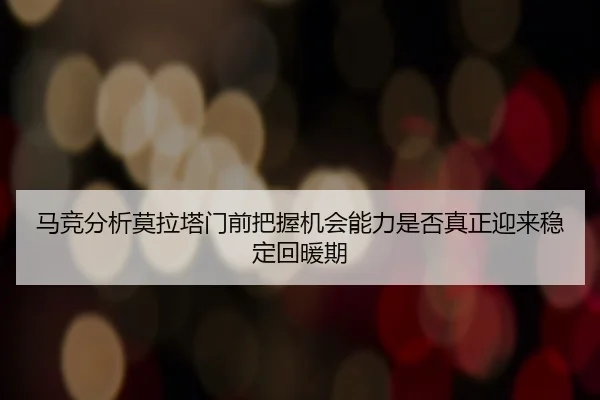 ma-jing-fen-xi-mo-la-ta-men-qian-ba-wo-ji-hui-neng-li-shi-fou-zhen-zheng-ying-lai-wen-ding-hui-nuan-qi-2-346.jpg