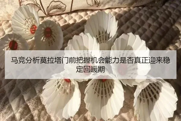 马竞分析莫拉塔门前把握机会能力是否真正迎来稳定回暖期